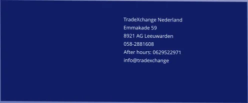 Magna consequat eu ad aliqua TradeXchange Nederland    Emmakade 59 8921 AG Leeuwarden 058-2881608 After hours: 0629522971 info@tradexchange.